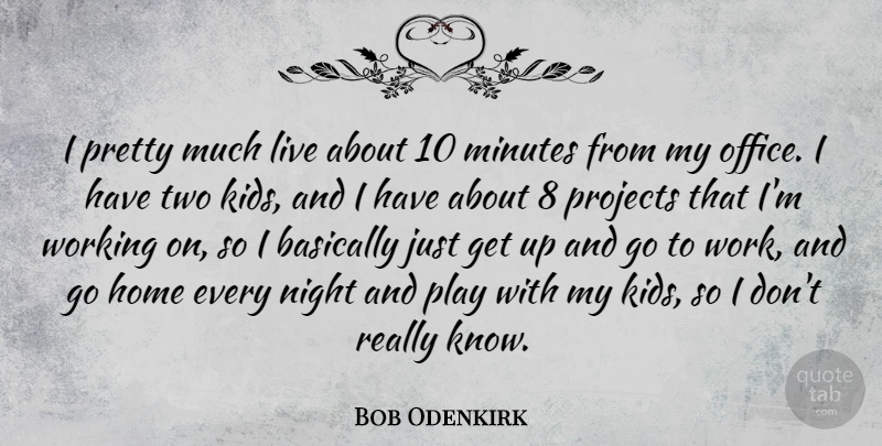 Bob Odenkirk Quote About Kids, Home, Night: I Pretty Much Live About...