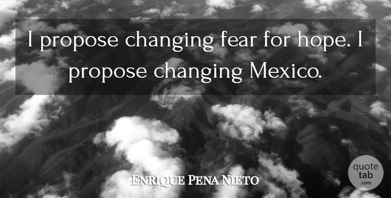 Enrique Pena Nieto Quote About Fear, Hope, Propose: I Propose Changing Fear For...