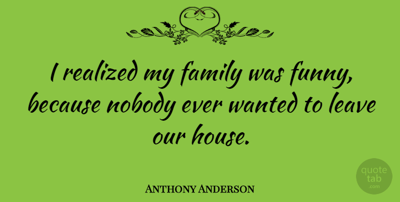 Anthony Anderson Quote About Family, House, Wanted: I Realized My Family Was...