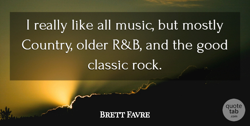 Brett Favre Quote About Classic, Good, Mostly, Music, Older: I Really Like All Music...