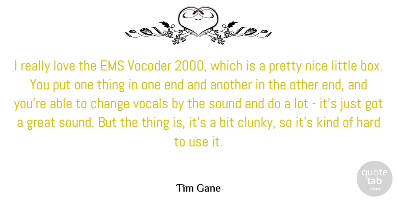 Tim Gane Quote About Bit, Change, Great, Hard, Love: I Really Love The Ems...