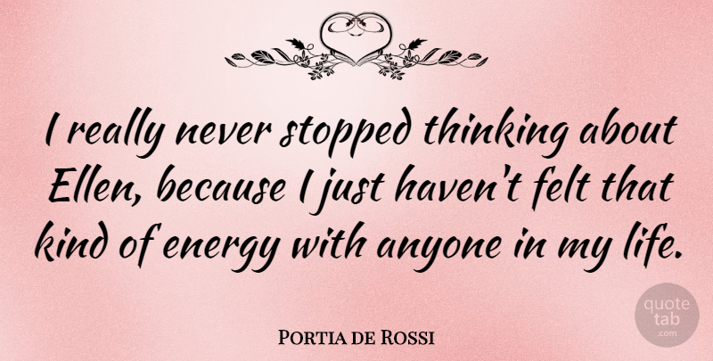 Portia de Rossi Quote About Anyone, Felt, Stopped: I Really Never Stopped Thinking...