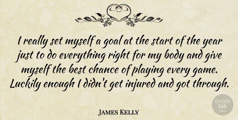James Kelly Quote About Best, Body, Chance, Goal, Injured: I Really Set Myself A...