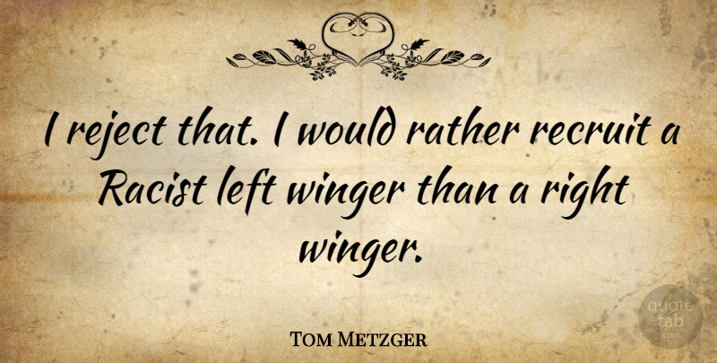 Tom Metzger Quote About Racist, Right Wing, Recruit: I Reject That I Would...