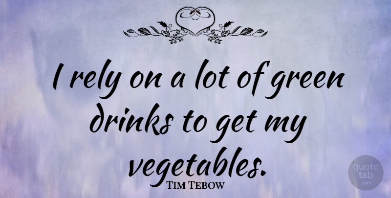 Tim Tebow Quote About Vegetables, Green, Drink: I Rely On A Lot...