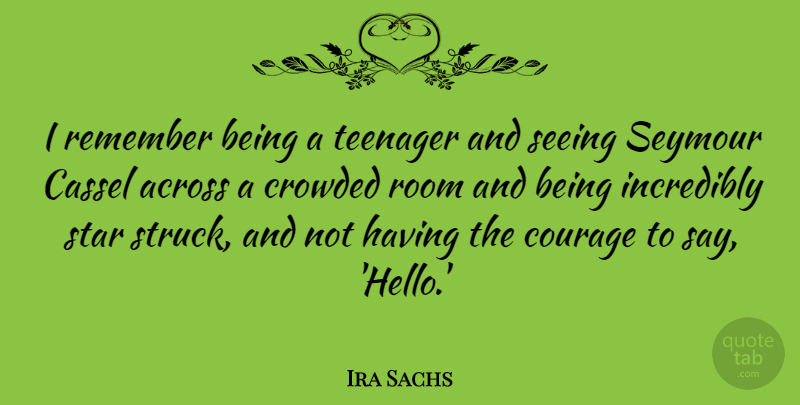 Ira Sachs Quote About Across, Courage, Crowded, Incredibly, Room: I Remember Being A Teenager...