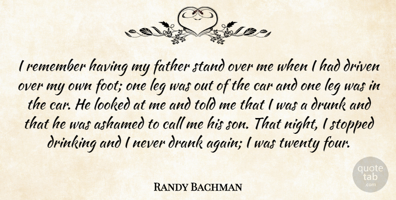 Randy Bachman Quote About Ashamed, Call, Car, Drank, Drinking: I Remember Having My Father...