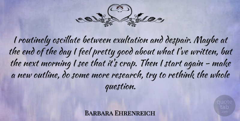 Barbara Ehrenreich Quote About Again, Good, Maybe, Morning, Next: I Routinely Oscillate Between Exultation...
