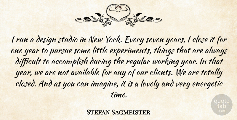 Stefan Sagmeister Quote About Accomplish, Available, Close, Design, Energetic: I Run A Design Studio...