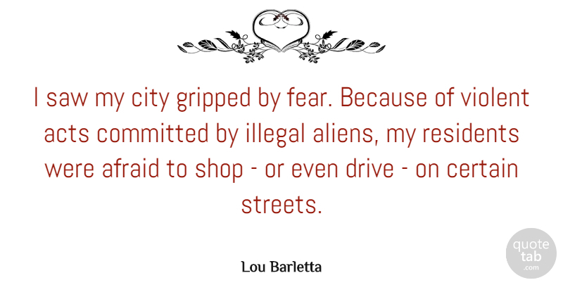 Lou Barletta Quote About Acts, Afraid, Certain, Committed, Drive: I Saw My City Gripped...