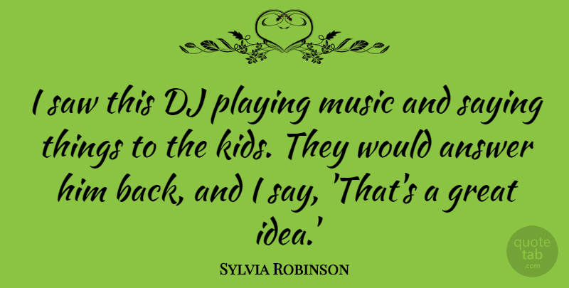 Sylvia Robinson Quote About Answer, Great, Music, Playing, Saw: I Saw This Dj Playing...