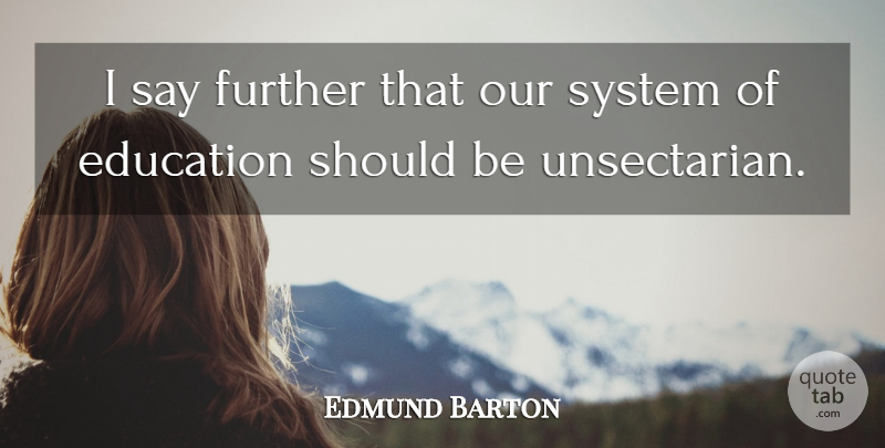Edmund Barton Quote About Further Education, Should: I Say Further That Our...