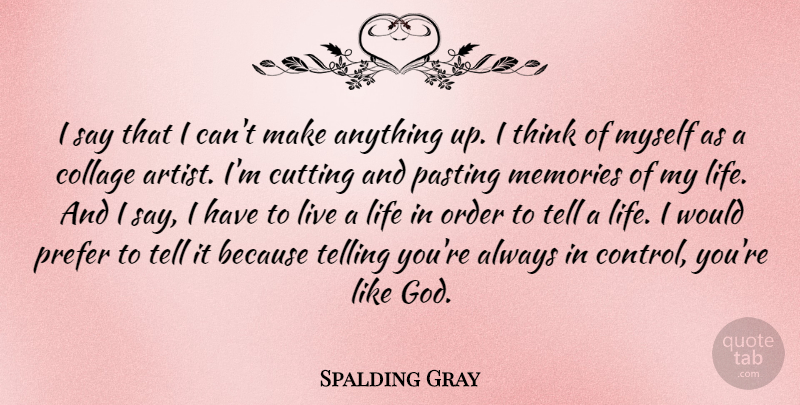 Spalding Gray Quote About Memories, Cutting, Thinking: I Say That I Cant...