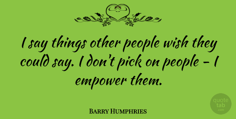 Barry Humphries Quote About People: I Say Things Other People...