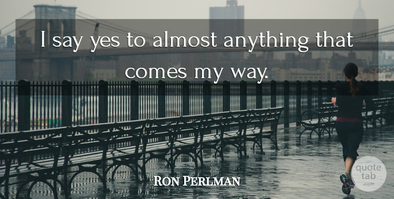 Ron Perlman Quote About Way, My Way: I Say Yes To Almost...