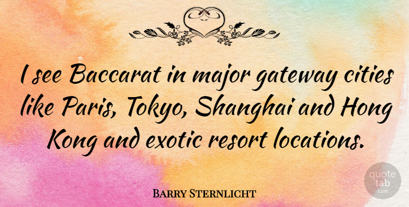 Barry Sternlicht Quote About Gateway, Kong, Major, Resort: I See Baccarat In Major...