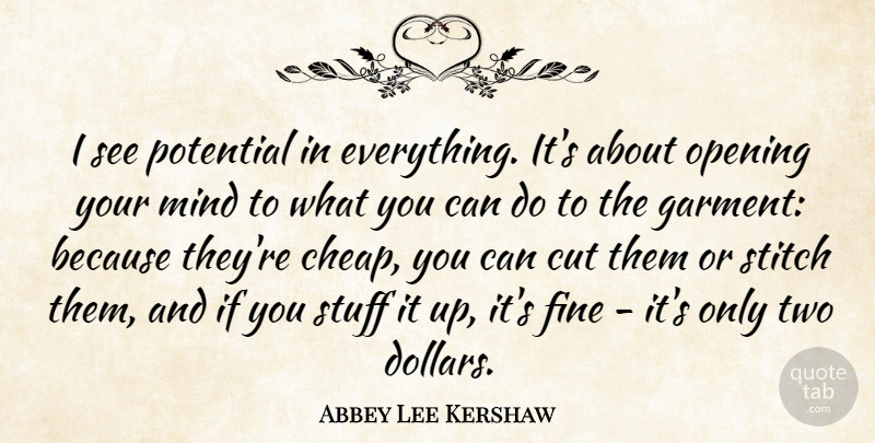 Abbey Lee Kershaw Quote About Cut, Fine, Mind, Stitch, Stuff: I See Potential In Everything...