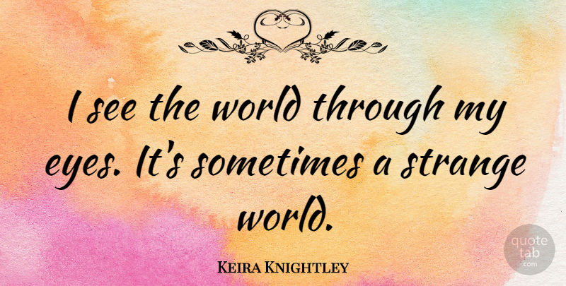 Keira Knightley Quote About Eye, World, Strange: I See The World Through...