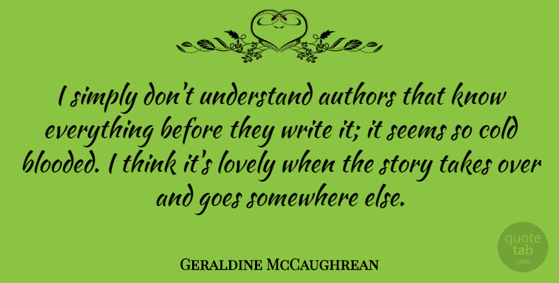 Geraldine McCaughrean Quote About Authors, Goes, Seems, Simply, Somewhere: I Simply Dont Understand Authors...