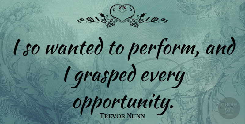 Trevor Nunn Quote About Opportunity, Wanted: I So Wanted To Perform...