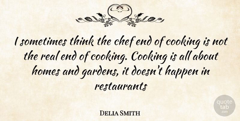 Delia Smith Quote About Real, Home, Garden: I Sometimes Think The Chef...