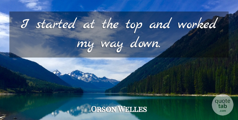 Orson Welles Quote About Way, My Way: I Started At The Top...