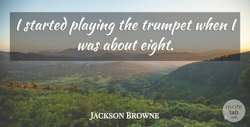 Jackson Browne Quote About Eight, Trumpets: I Started Playing The Trumpet...