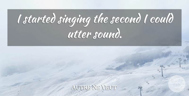 Autre Ne Veut Quote About Utter: I Started Singing The Second...