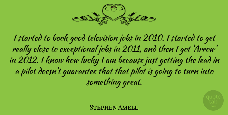 Stephen Amell Quote About Close, Good, Great, Guarantee, Jobs: I Started To Book Good...