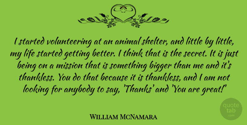 William McNamara Quote About Animal, Anybody, Bigger, Great, Life: I Started Volunteering At An...