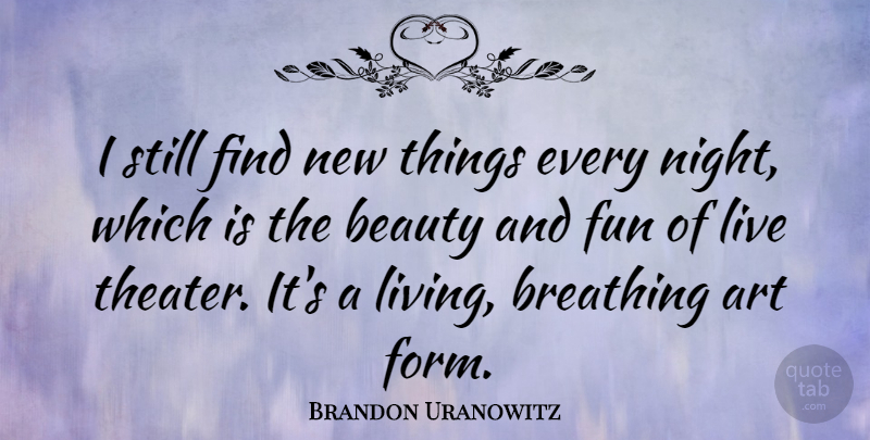 Brandon Uranowitz Quote About Art, Beauty, Breathing: I Still Find New Things...