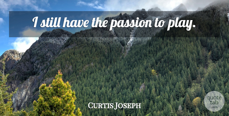 Curtis Joseph Quote About Passion, Play, Stills: I Still Have The Passion...