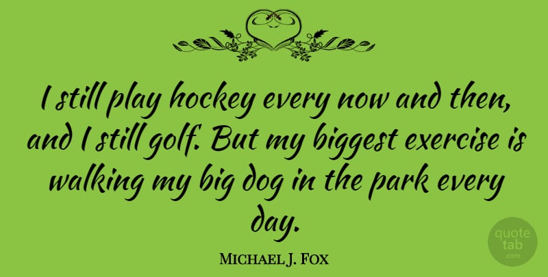 Michael J. Fox Quote About Dog, Exercise, Golf: I Still Play Hockey Every...