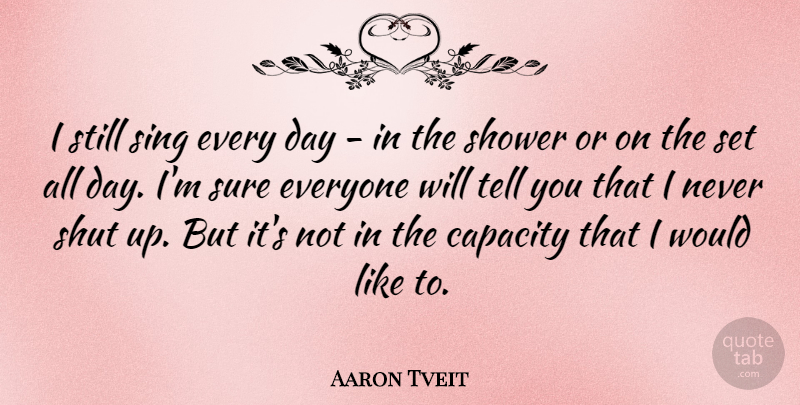 Aaron Tveit Quote About Shut Up, Showers, Capacity: I Still Sing Every Day...