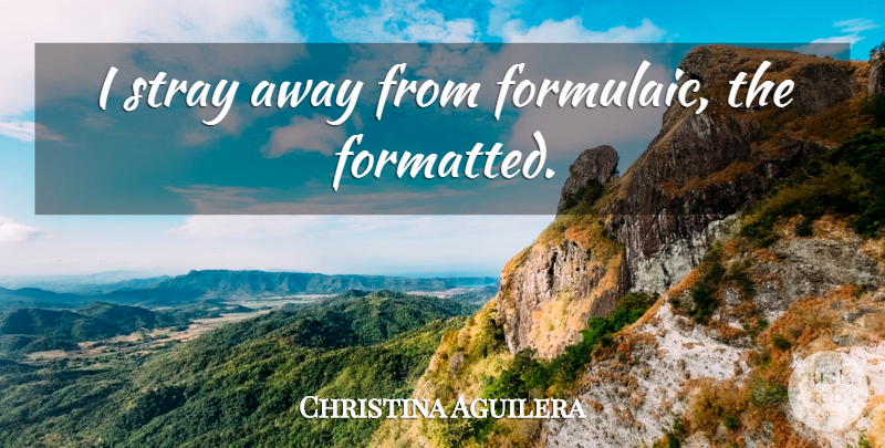 Christina Aguilera Quote About undefined: I Stray Away From Formulaic...