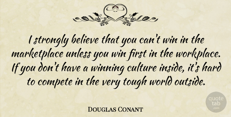 Douglas Conant Quote About Believe, Compete, Culture, Hard, Strongly: I Strongly Believe That You...