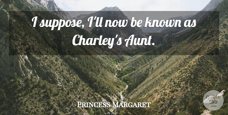 Princess Margaret Quote About Known: I Suppose Ill Now Be...