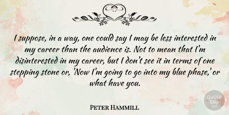 Peter Hammill Quote About Audience, Interested, Less, Mean, Stepping: I Suppose In A Way...