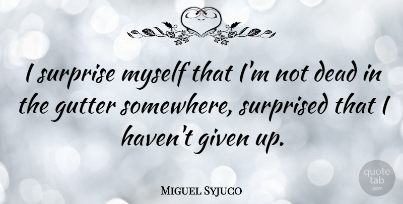 Miguel Syjuco Quote About Given, Gutter, Surprised: I Surprise Myself That Im...