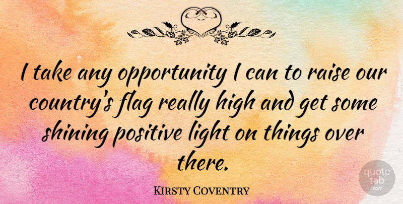 Kirsty Coventry Quote About High, Opportunity, Positive, Raise, Shining: I Take Any Opportunity I...