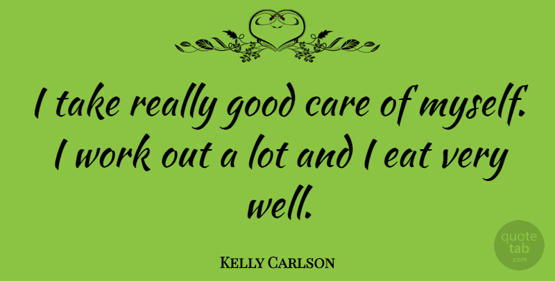 Kelly Carlson Quote About Eat, Good, Work: I Take Really Good Care...