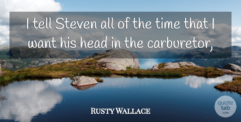 Rusty Wallace Quote About Head, Steven, Time: I Tell Steven All Of...