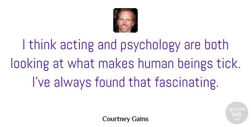 Courtney Gains Quote About Beings, Both, Found, Human: I Think Acting And Psychology...