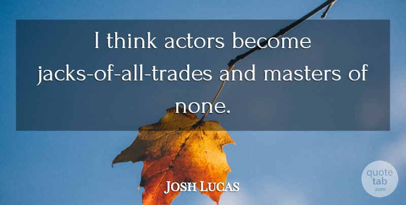 Josh Lucas Quote About Thinking, Actors, Masters: I Think Actors Become Jacks...