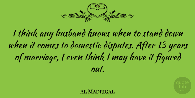 Al Madrigal Quote About Domestic, Figured, Knows, Marriage: I Think Any Husband Knows...