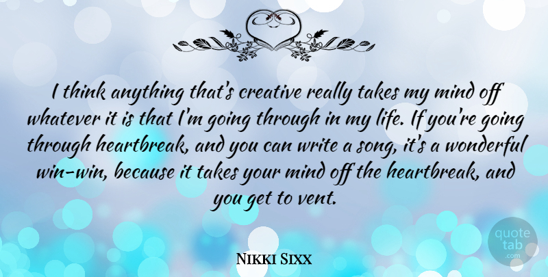 Nikki Sixx Quote About Life, Mind, Takes, Whatever, Wonderful: I Think Anything Thats Creative...