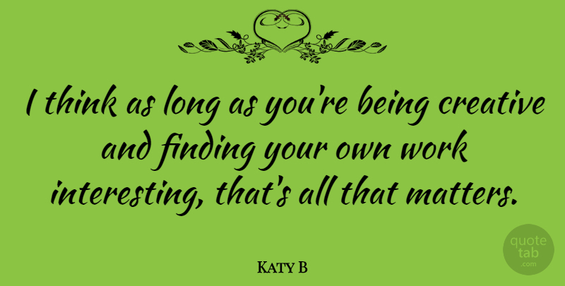 Katy B Quote About Thinking, Interesting, Long: I Think As Long As...