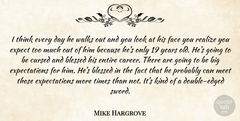 Mike Hargrove Quote About Blessed, Cursed, Entire, Expect, Face: I Think Every Day He...