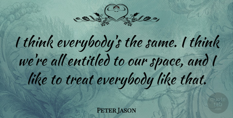 Peter Jason Quote About Everybody: I Think Everybodys The Same...
