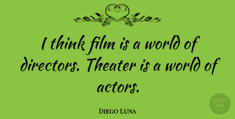 Diego Luna Quote About Thinking, Actors, World: I Think Film Is A...